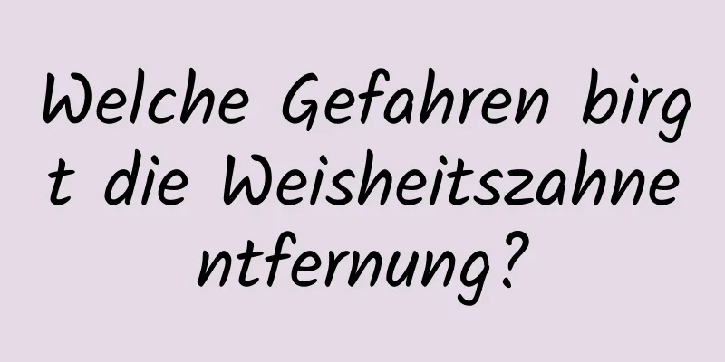 Welche Gefahren birgt die Weisheitszahnentfernung?