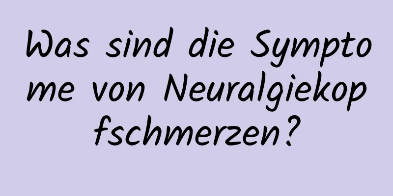 Was sind die Symptome von Neuralgiekopfschmerzen?