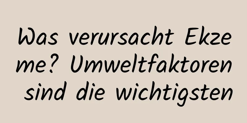 Was verursacht Ekzeme? Umweltfaktoren sind die wichtigsten