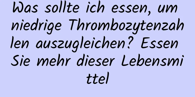 Was sollte ich essen, um niedrige Thrombozytenzahlen auszugleichen? Essen Sie mehr dieser Lebensmittel