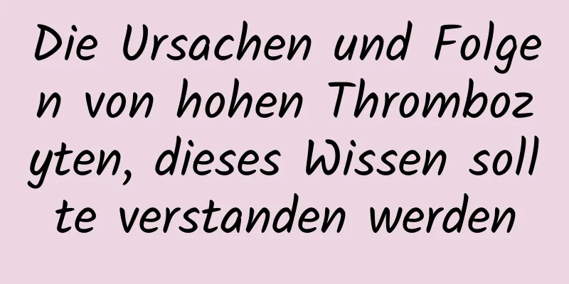 Die Ursachen und Folgen von hohen Thrombozyten, dieses Wissen sollte verstanden werden