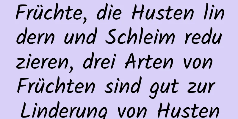 Früchte, die Husten lindern und Schleim reduzieren, drei Arten von Früchten sind gut zur Linderung von Husten