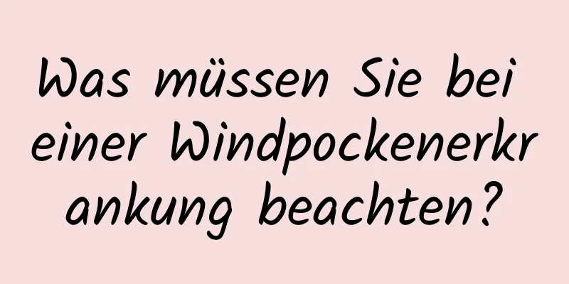 Was müssen Sie bei einer Windpockenerkrankung beachten?