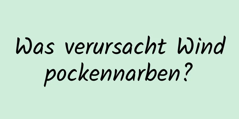 Was verursacht Windpockennarben?