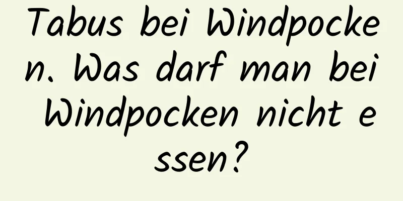 Tabus bei Windpocken. Was darf man bei Windpocken nicht essen?