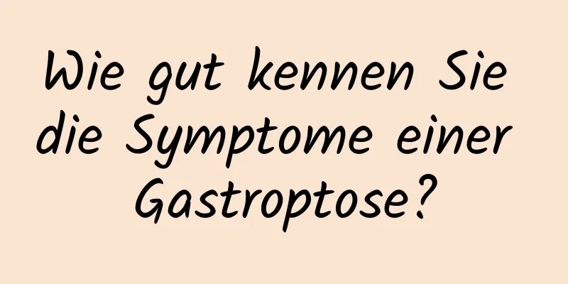 Wie gut kennen Sie die Symptome einer Gastroptose?