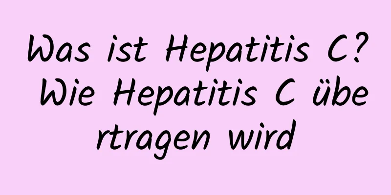 Was ist Hepatitis C? Wie Hepatitis C übertragen wird