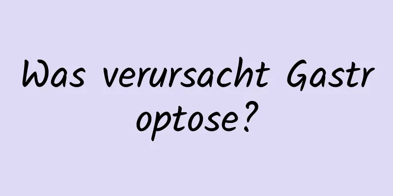 Was verursacht Gastroptose?