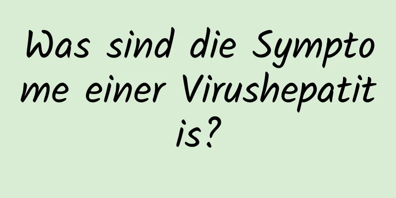 Was sind die Symptome einer Virushepatitis?