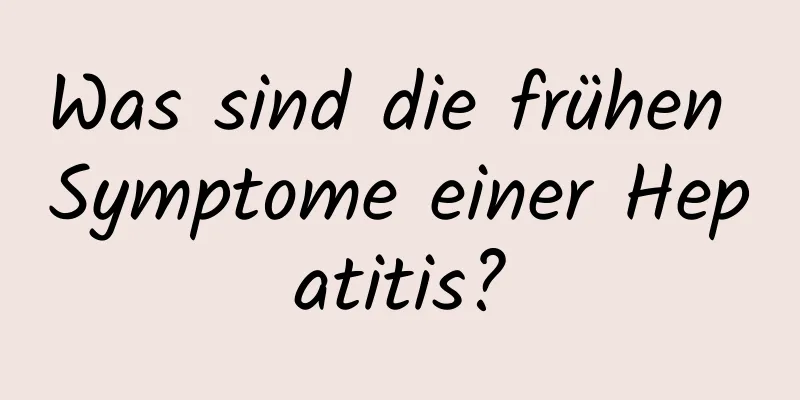 Was sind die frühen Symptome einer Hepatitis?