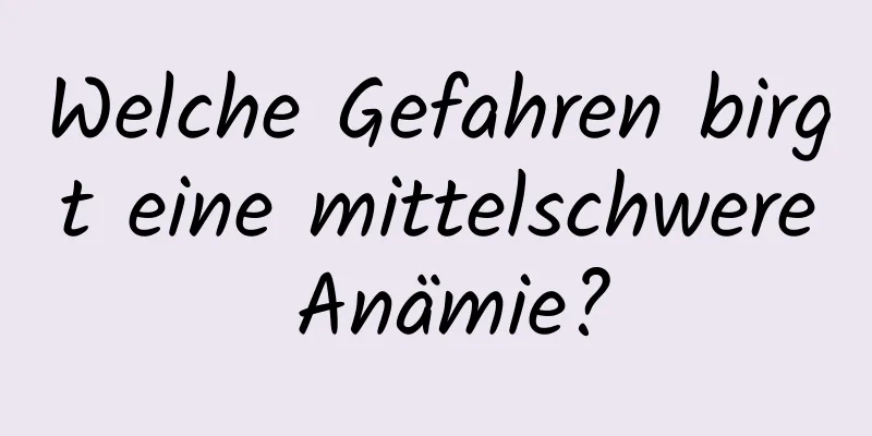 Welche Gefahren birgt eine mittelschwere Anämie?