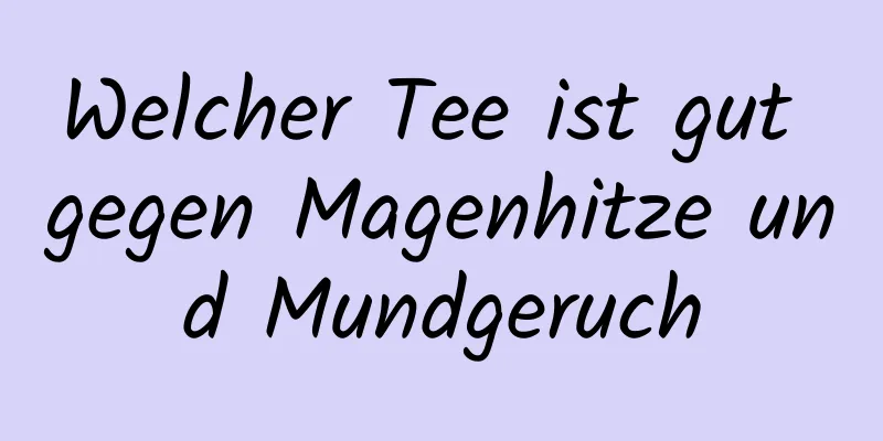 Welcher Tee ist gut gegen Magenhitze und Mundgeruch