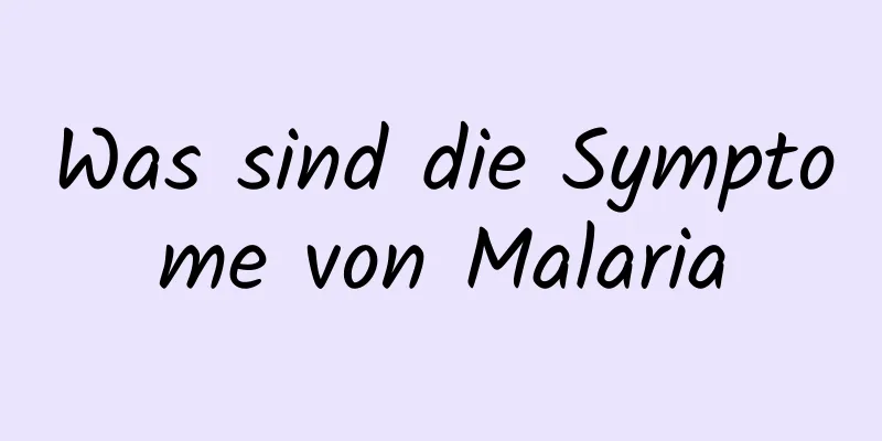 Was sind die Symptome von Malaria