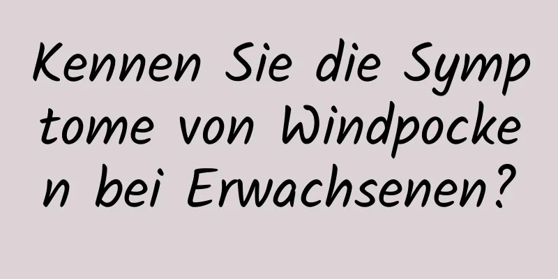 Kennen Sie die Symptome von Windpocken bei Erwachsenen?