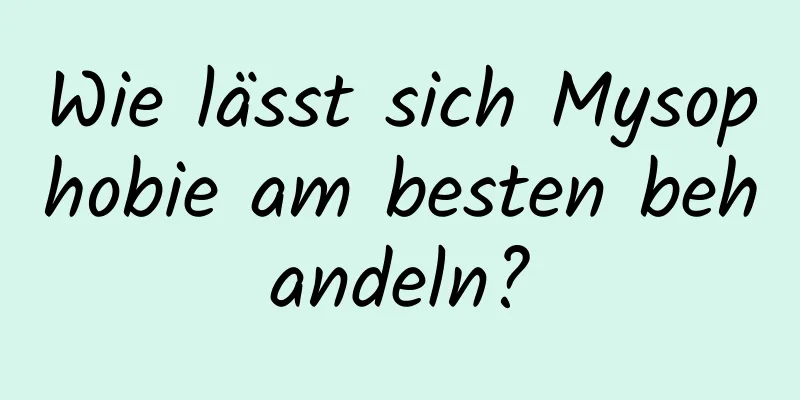 Wie lässt sich Mysophobie am besten behandeln?