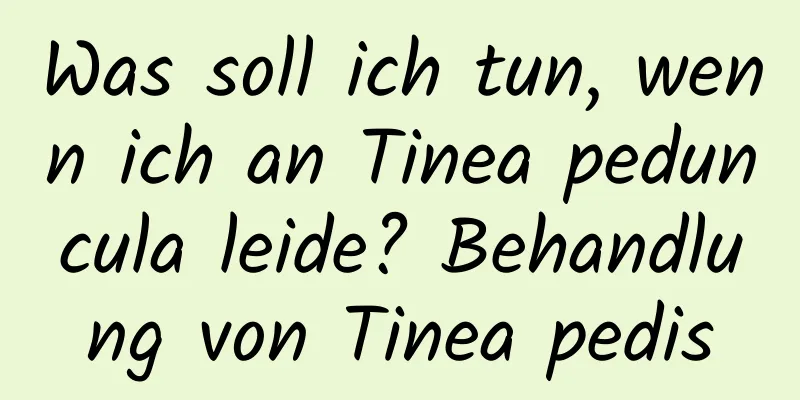 Was soll ich tun, wenn ich an Tinea peduncula leide? Behandlung von Tinea pedis