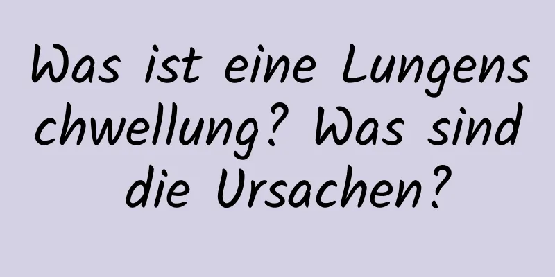 Was ist eine Lungenschwellung? Was sind die Ursachen?