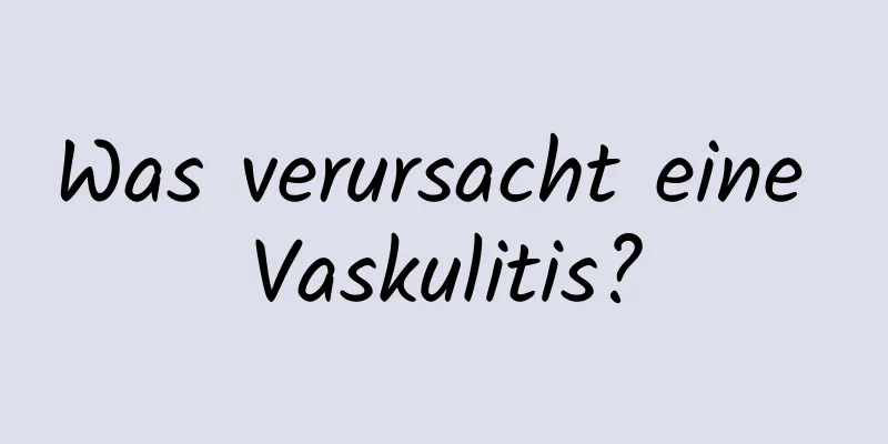 Was verursacht eine Vaskulitis?