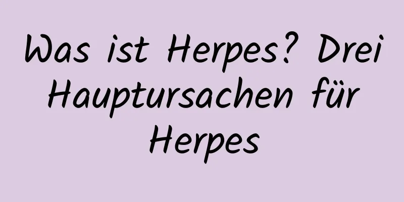 Was ist Herpes? Drei Hauptursachen für Herpes