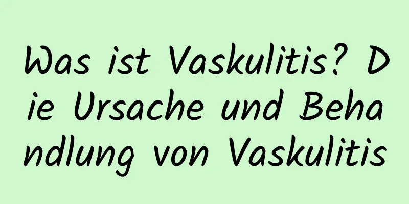 Was ist Vaskulitis? Die Ursache und Behandlung von Vaskulitis