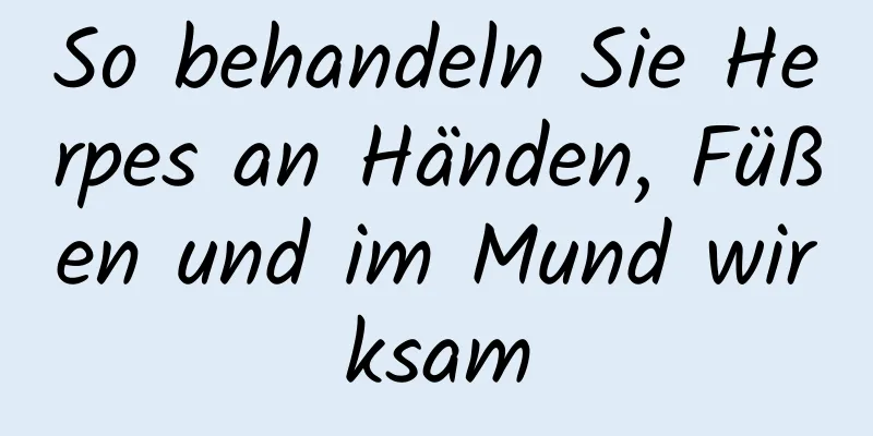 So behandeln Sie Herpes an Händen, Füßen und im Mund wirksam