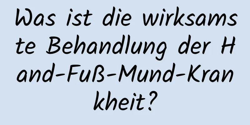 Was ist die wirksamste Behandlung der Hand-Fuß-Mund-Krankheit?