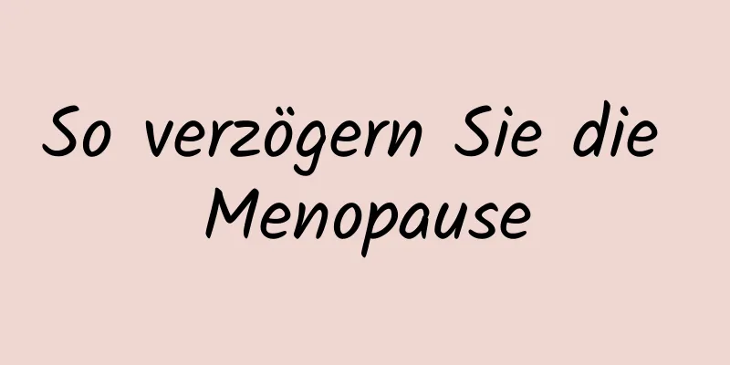 So verzögern Sie die Menopause