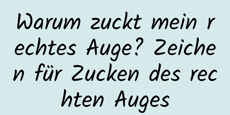 Warum zuckt mein rechtes Auge? Zeichen für Zucken des rechten Auges