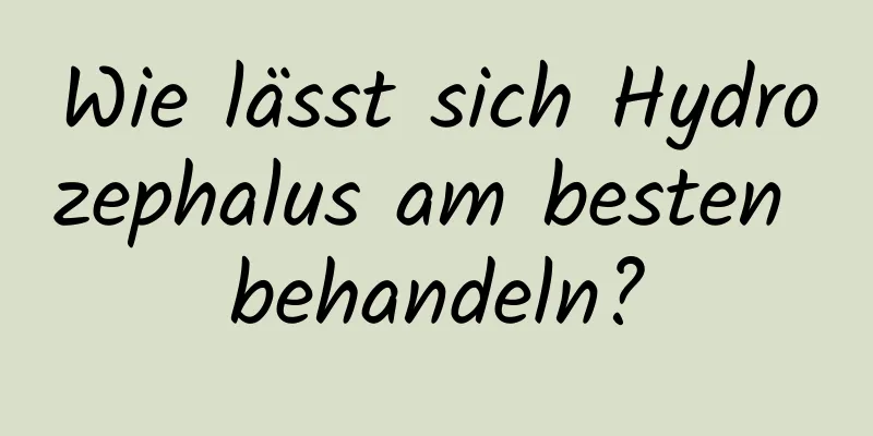 Wie lässt sich Hydrozephalus am besten behandeln?