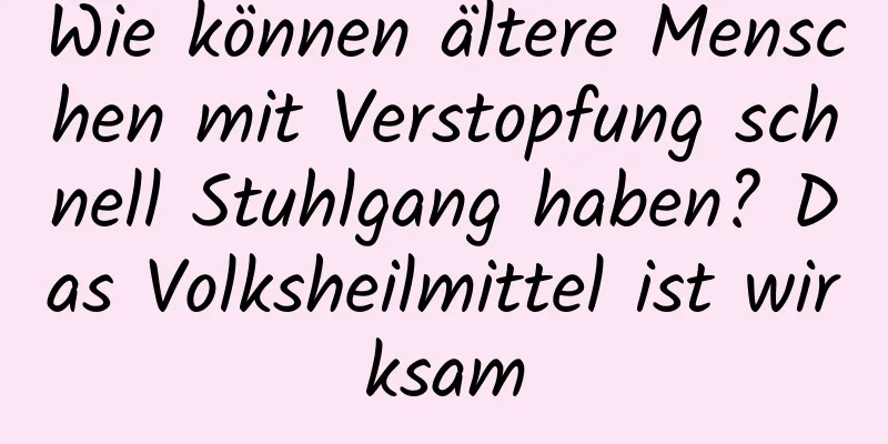 Wie können ältere Menschen mit Verstopfung schnell Stuhlgang haben? Das Volksheilmittel ist wirksam