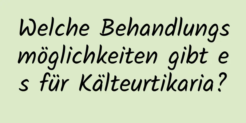 Welche Behandlungsmöglichkeiten gibt es für Kälteurtikaria?