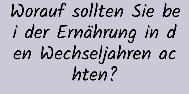 Worauf sollten Sie bei der Ernährung in den Wechseljahren achten?