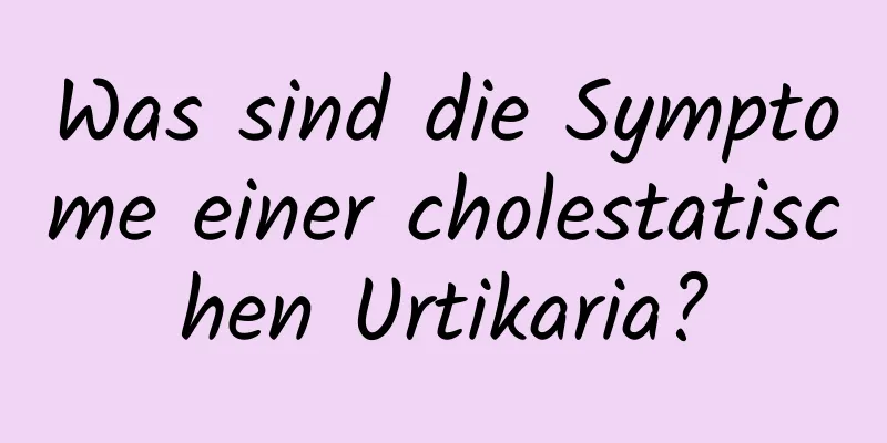 Was sind die Symptome einer cholestatischen Urtikaria?