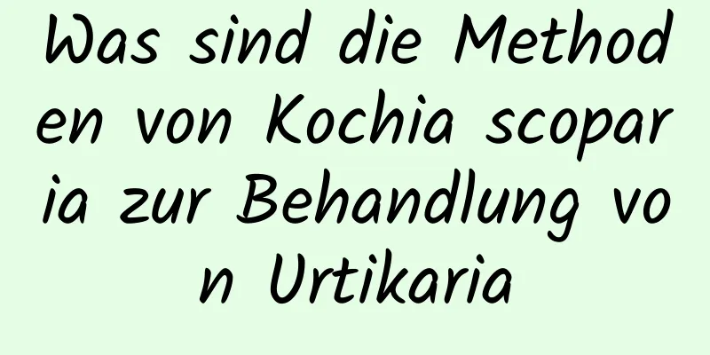 Was sind die Methoden von Kochia scoparia zur Behandlung von Urtikaria