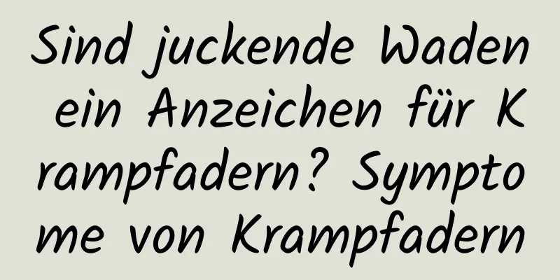 Sind juckende Waden ein Anzeichen für Krampfadern? Symptome von Krampfadern