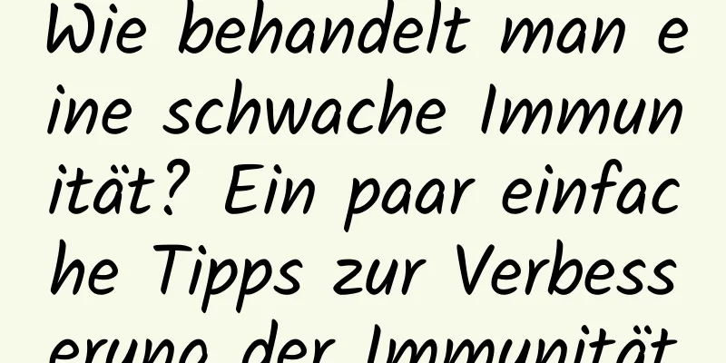 Wie behandelt man eine schwache Immunität? Ein paar einfache Tipps zur Verbesserung der Immunität