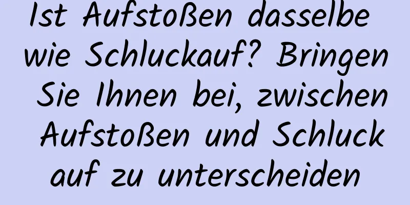 Ist Aufstoßen dasselbe wie Schluckauf? Bringen Sie Ihnen bei, zwischen Aufstoßen und Schluckauf zu unterscheiden