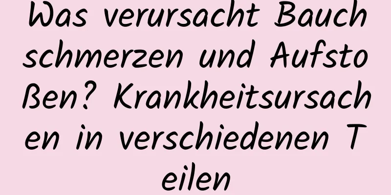 Was verursacht Bauchschmerzen und Aufstoßen? Krankheitsursachen in verschiedenen Teilen