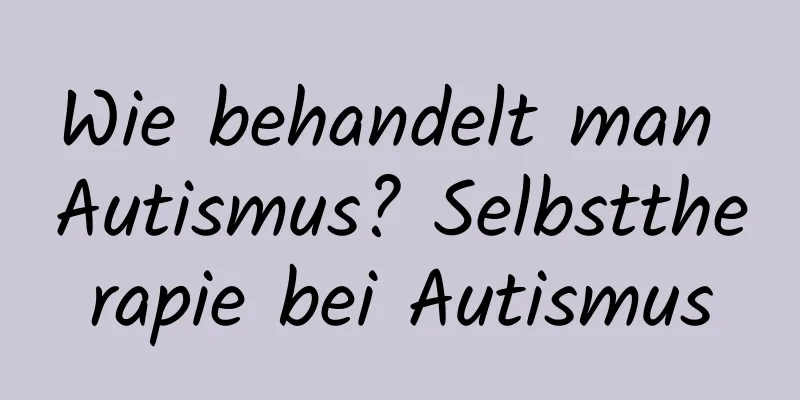 Wie behandelt man Autismus? Selbsttherapie bei Autismus