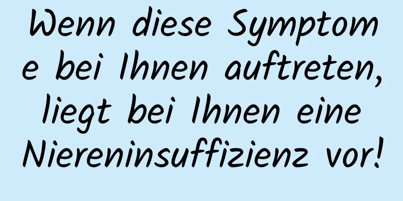 Wenn diese Symptome bei Ihnen auftreten, liegt bei Ihnen eine Niereninsuffizienz vor!