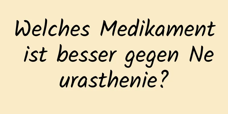 Welches Medikament ist besser gegen Neurasthenie?