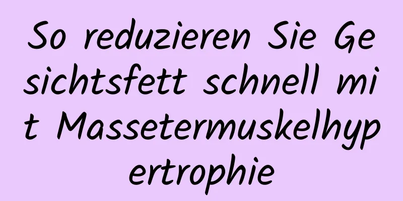 So reduzieren Sie Gesichtsfett schnell mit Massetermuskelhypertrophie