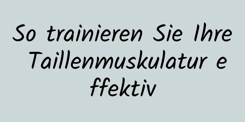 So trainieren Sie Ihre Taillenmuskulatur effektiv