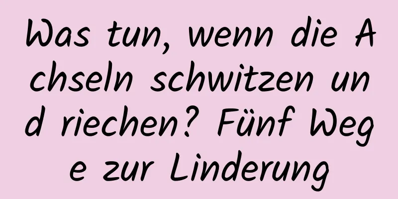 Was tun, wenn die Achseln schwitzen und riechen? Fünf Wege zur Linderung