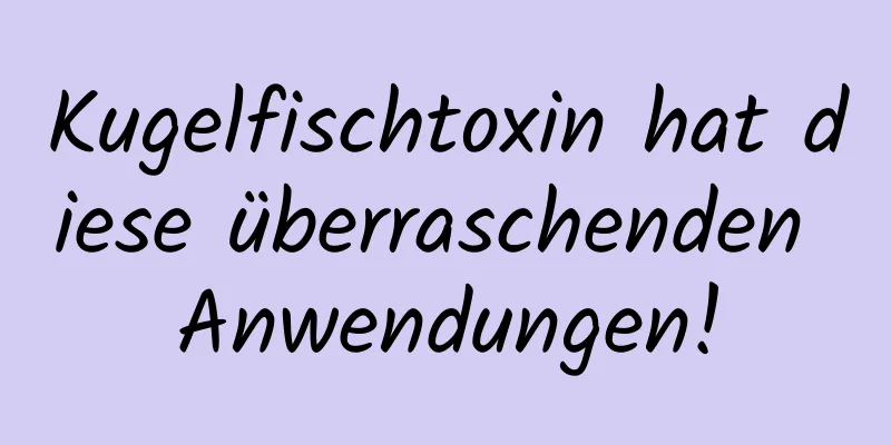 Kugelfischtoxin hat diese überraschenden Anwendungen!