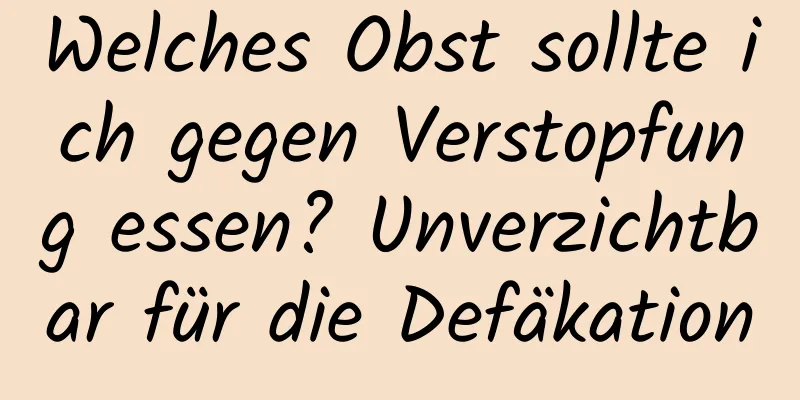 Welches Obst sollte ich gegen Verstopfung essen? Unverzichtbar für die Defäkation