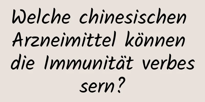 Welche chinesischen Arzneimittel können die Immunität verbessern?