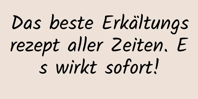 Das beste Erkältungsrezept aller Zeiten. Es wirkt sofort!