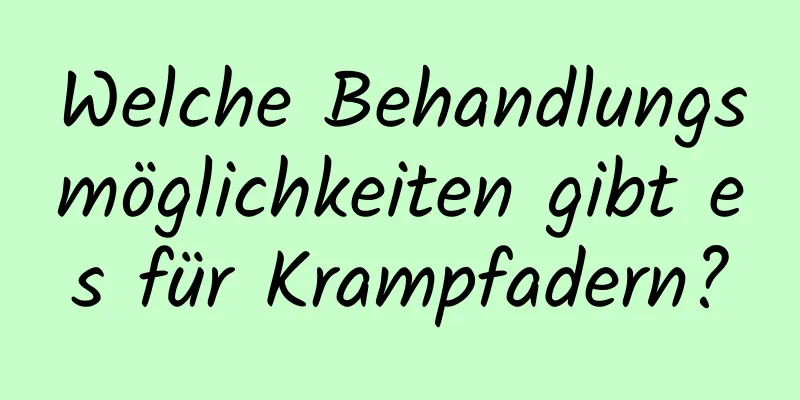 Welche Behandlungsmöglichkeiten gibt es für Krampfadern?