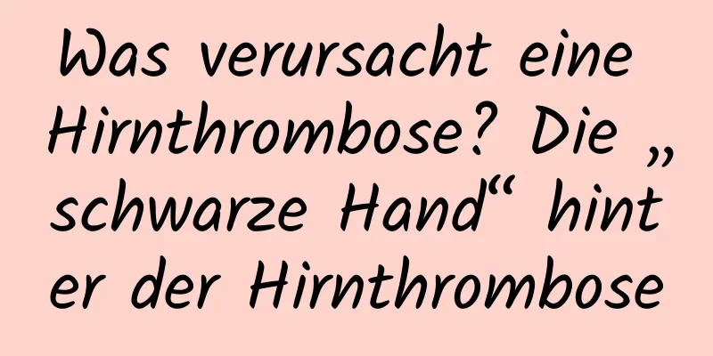 Was verursacht eine Hirnthrombose? Die „schwarze Hand“ hinter der Hirnthrombose